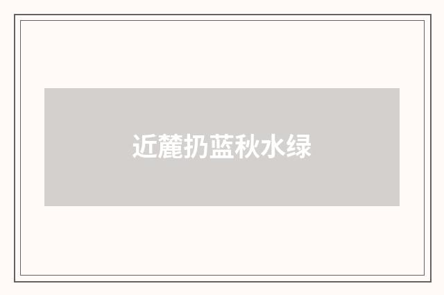 近麓扔蓝秋水绿