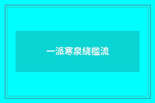 一派寒泉绕槛流
