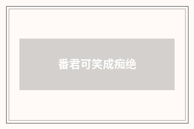 番君可笑成痴绝