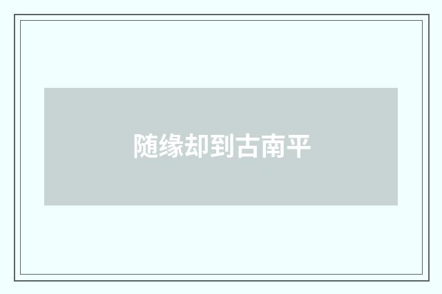 随缘却到古南平