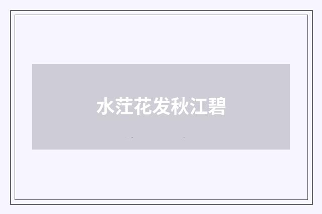 水茳花发秋江碧