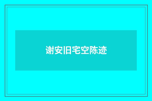 谢安旧宅空陈迹