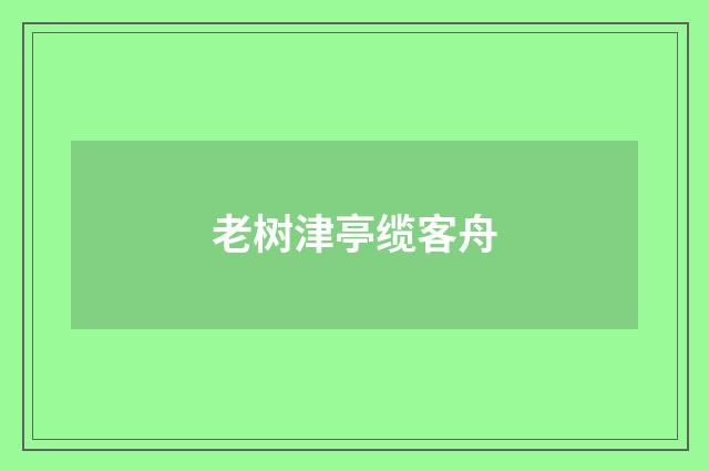 老树津亭缆客舟