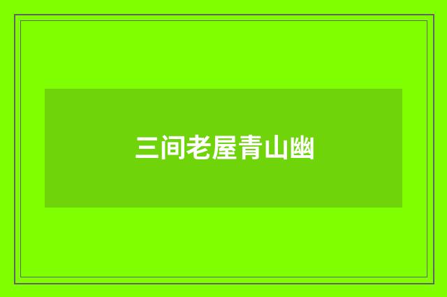 三间老屋青山幽