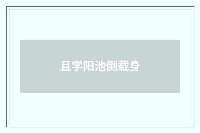 且学阳池倒载身