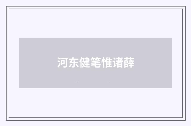 河东健笔惟诸薛