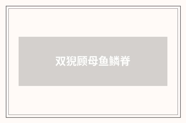 双猊顾母鱼鳞脊