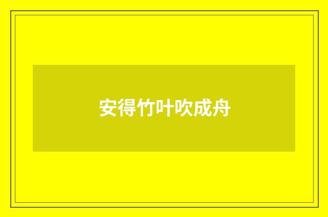 安得竹叶吹成舟