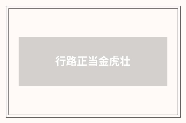 行路正当金虎壮