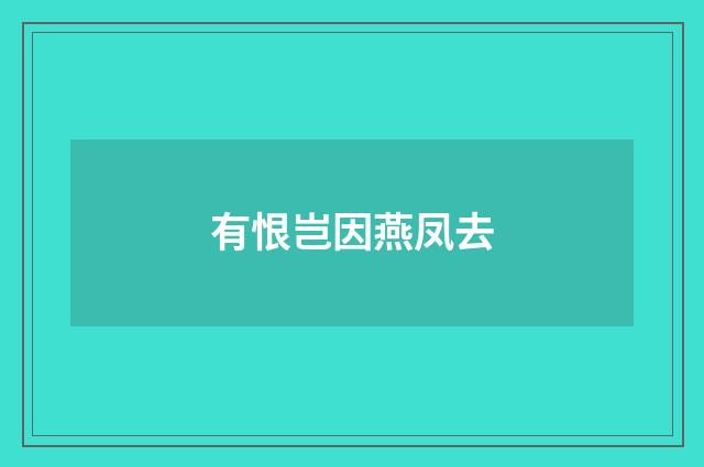有恨岂因燕凤去