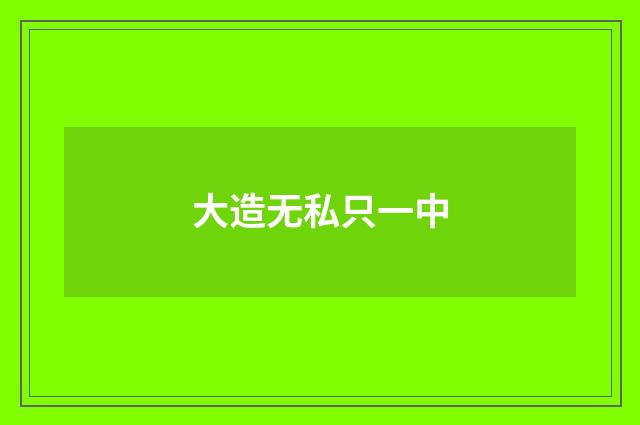大造无私只一中