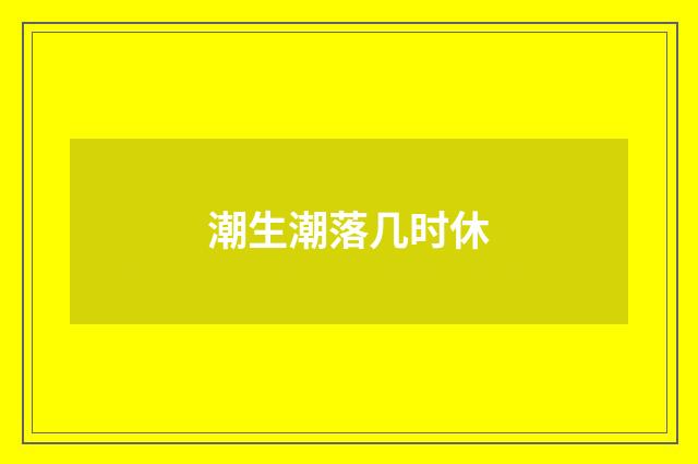 潮生潮落几时休