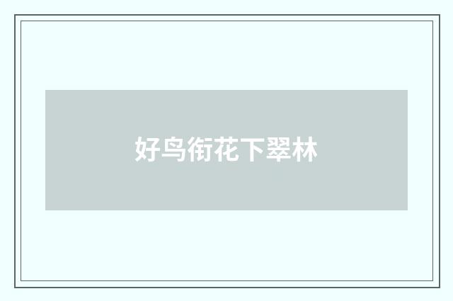 好鸟衔花下翠林