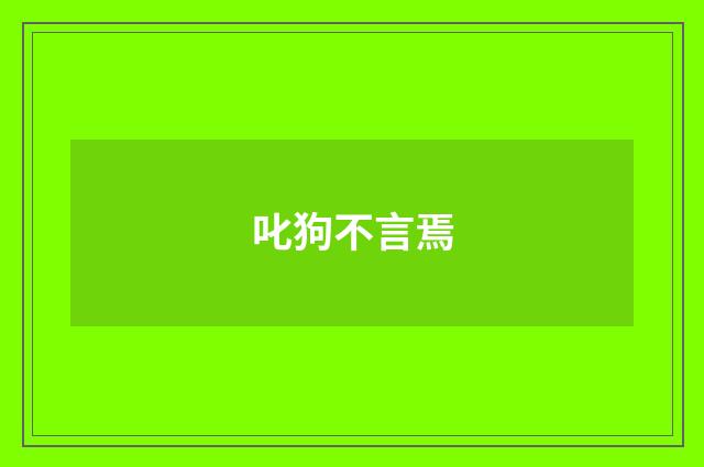 叱狗不言焉