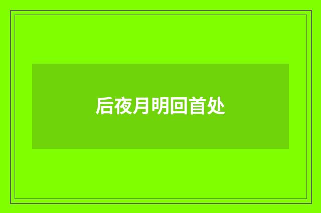 后夜月明回首处