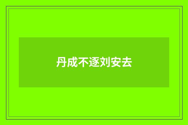 丹成不逐刘安去