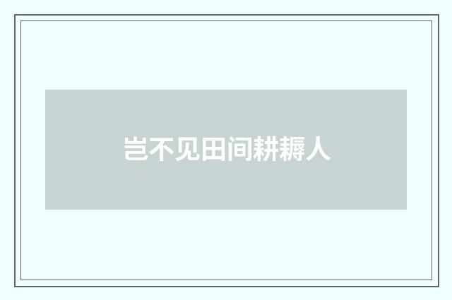 岂不见田间耕耨人