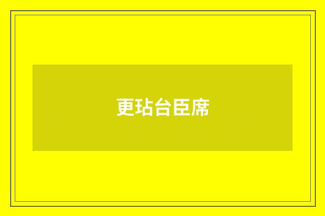 更玷台臣席