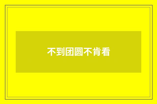 不到团圆不肯看