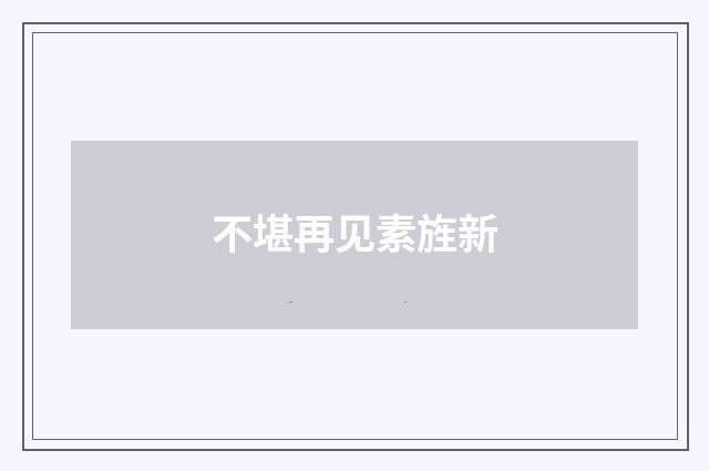 不堪再见素旌新