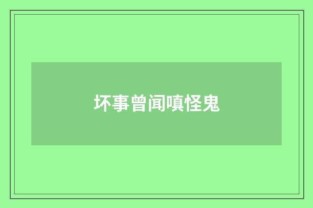 坏事曾闻嗔怪鬼