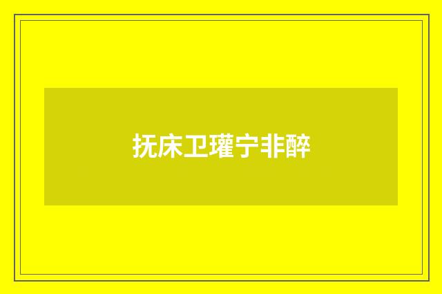 抚床卫瓘宁非醉