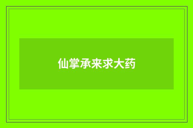仙掌承来求大药