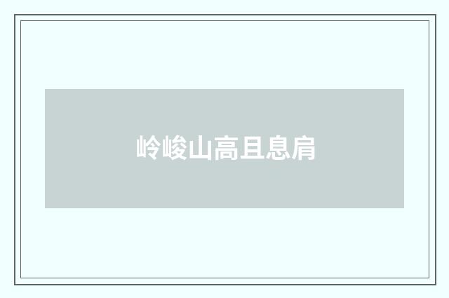 岭峻山高且息肩