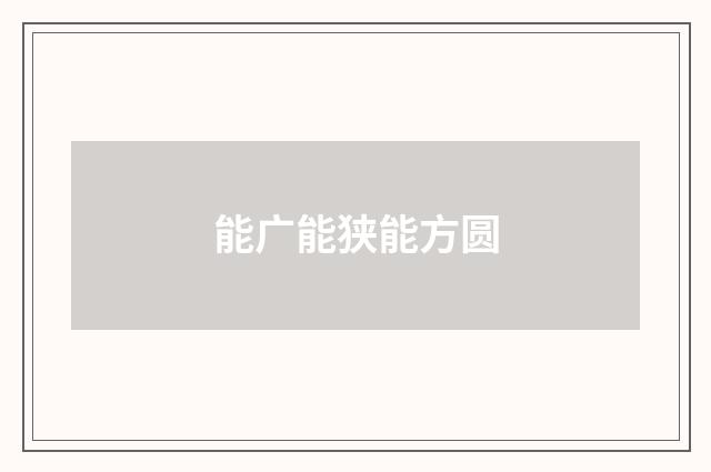 能广能狭能方圆