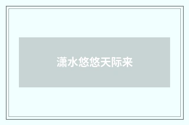 潇水悠悠天际来