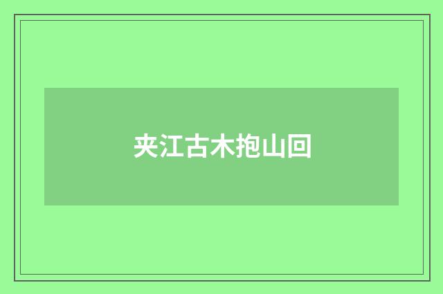 夹江古木抱山回