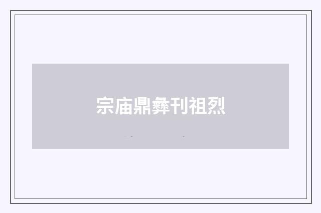 宗庙鼎彝刊祖烈