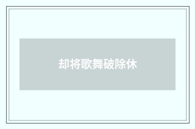 却将歌舞破除休