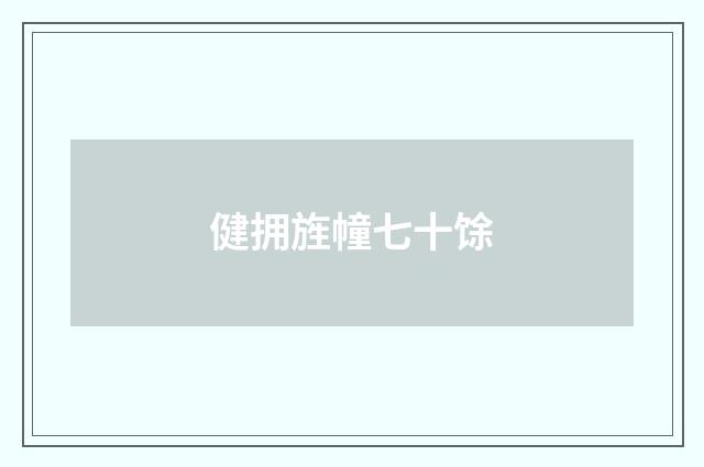 健拥旌幢七十馀