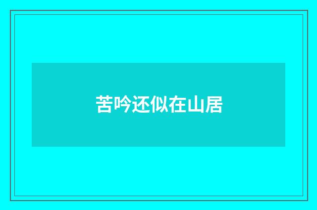 苦吟还似在山居