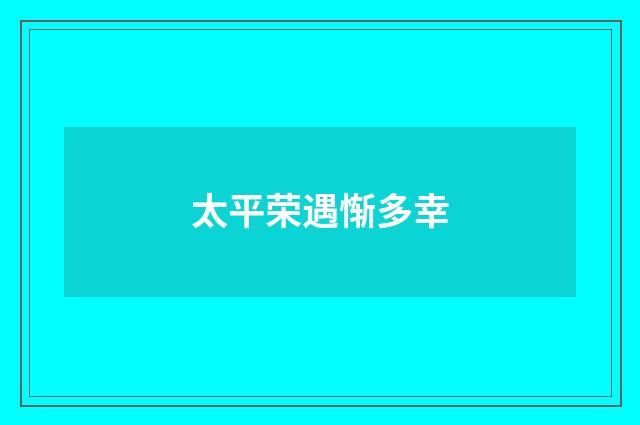 太平荣遇惭多幸