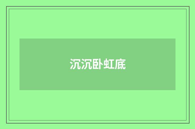 沉沉卧虹底