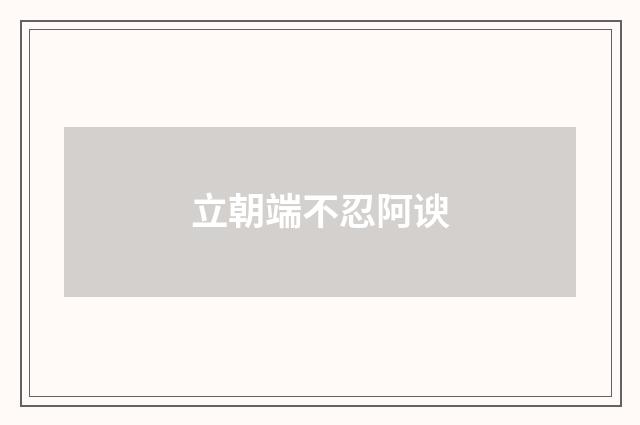 立朝端不忍阿谀
