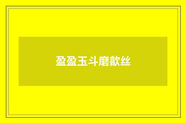 盈盈玉斗磨歙丝