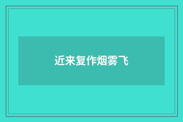 近来复作烟雾飞