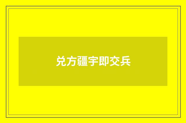 兑方疆宇即交兵
