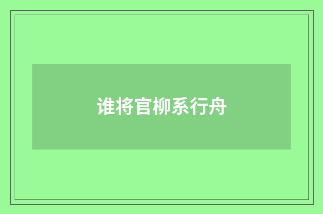 谁将官柳系行舟