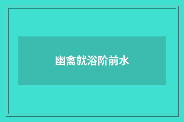 幽禽就浴阶前水