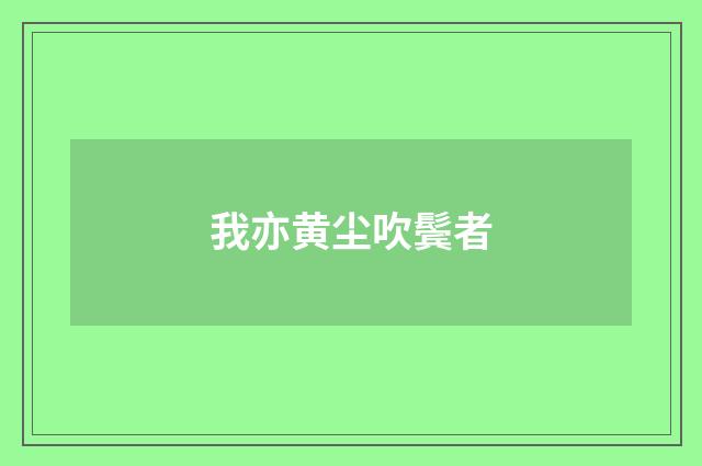 我亦黄尘吹鬓者