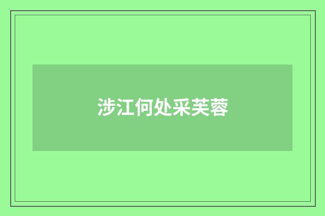 涉江何处采芙蓉