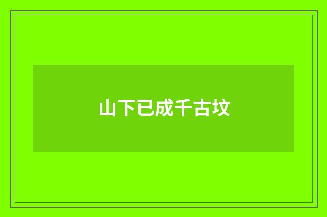 山下已成千古坟
