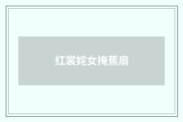 红裳姹女掩蕉扇