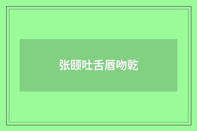 张颐吐舌唇吻乾