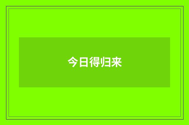 今日得归来