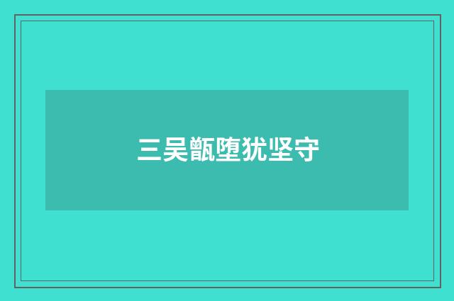 三吴甑堕犹坚守